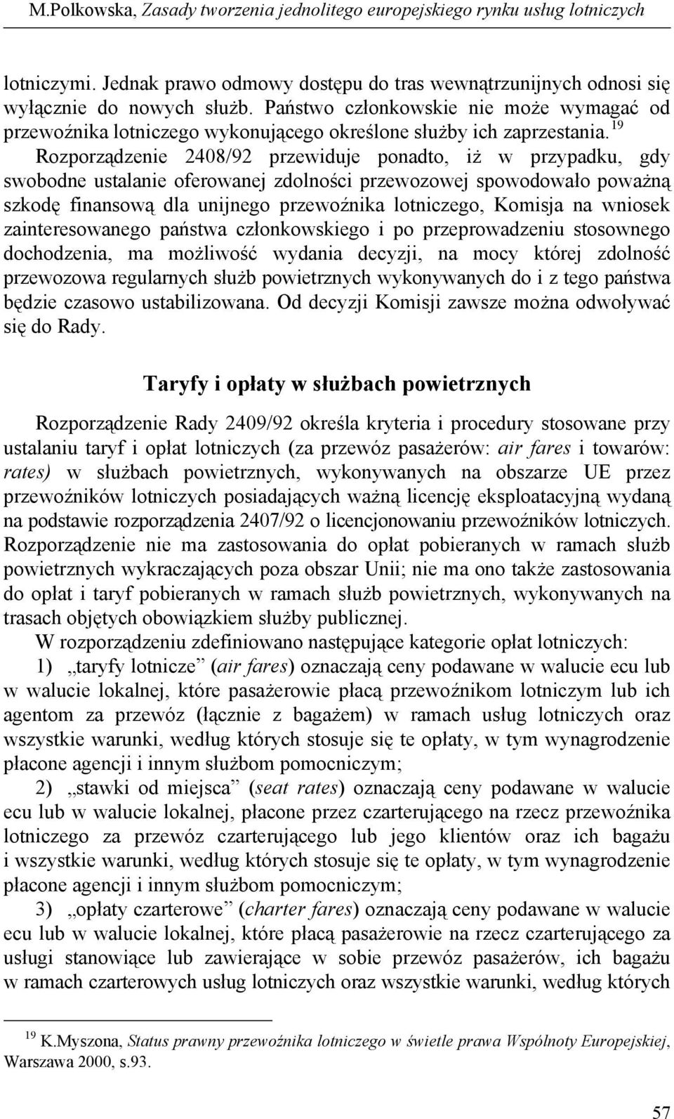 19 Rozporządzenie 2408/92 przewiduje ponadto, iż w przypadku, gdy swobodne ustalanie oferowanej zdolności przewozowej spowodowało poważną szkodę finansową dla unijnego przewoźnika lotniczego, Komisja