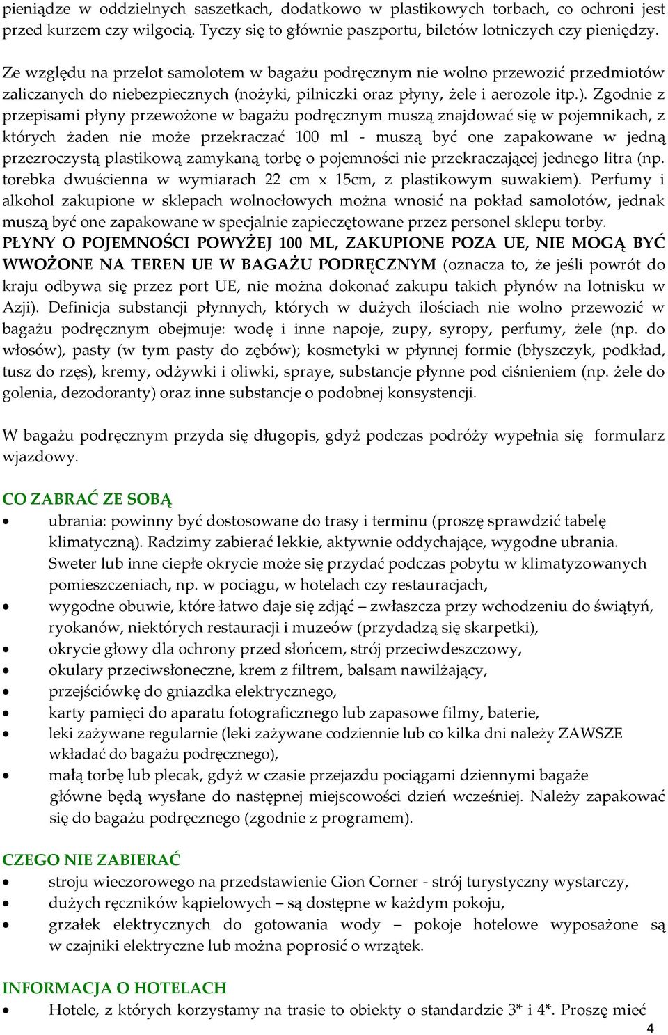 Zgodnie z przepisami płyny przewożone w bagażu podręcznym muszą znajdować się w pojemnikach, z których żaden nie może przekraczać 100 ml - muszą być one zapakowane w jedną przezroczystą plastikową