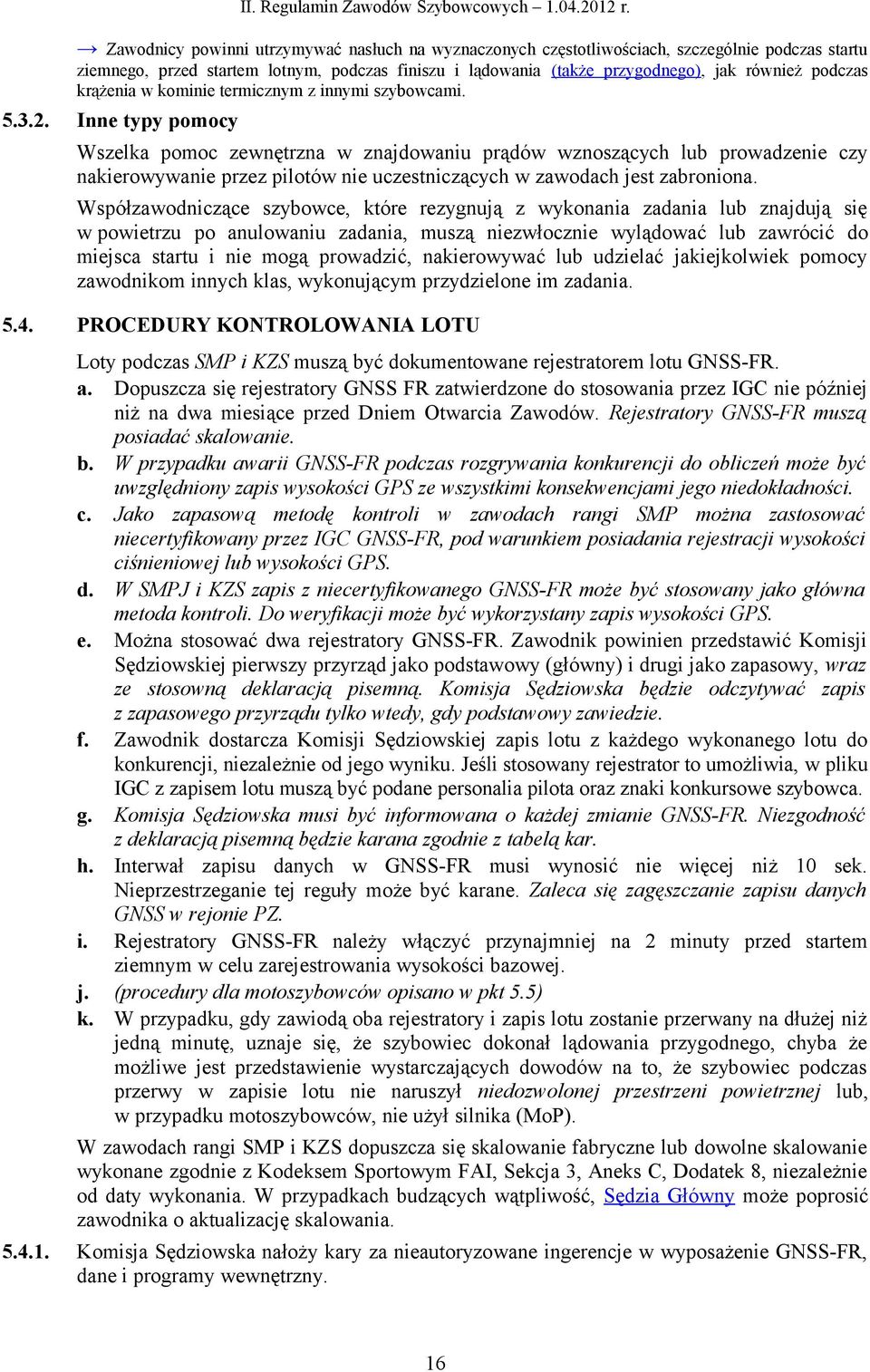 Inne typy pomocy Wszelka pomoc zewnętrzna w znajdowaniu prądów wznoszących lub prowadzenie czy nakierowywanie przez pilotów nie uczestniczących w zawodach jest zabroniona.