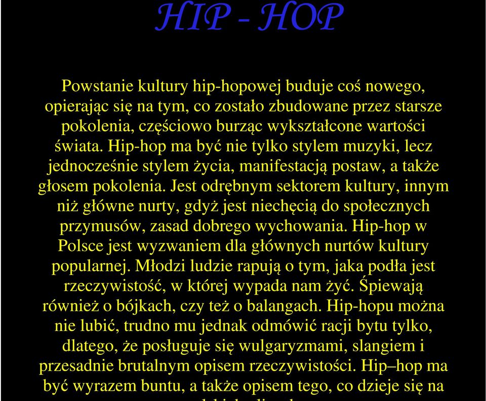 Jest odrębnym sektorem kultury, innym niż główne nurty, gdyż jest niechęcią do społecznych przymusów, zasad dobrego wychowania. Hip-hop w Polsce jest wyzwaniem dla głównych nurtów kultury popularnej.