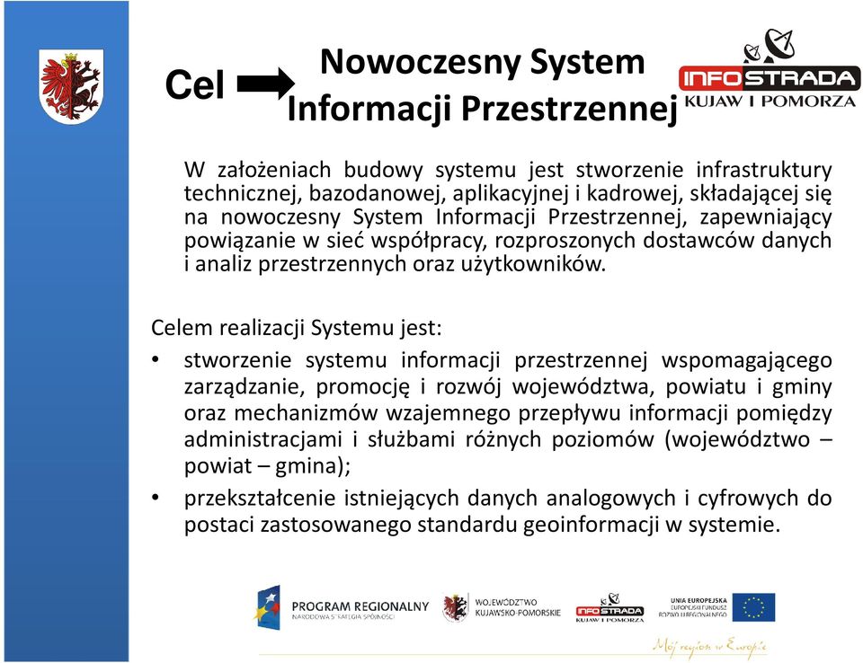 Celem realizacji Systemu jest: stworzenie systemu informacji przestrzennej wspomagającego zarządzanie, promocję i rozwój województwa, powiatu i gminy oraz mechanizmów wzajemnego