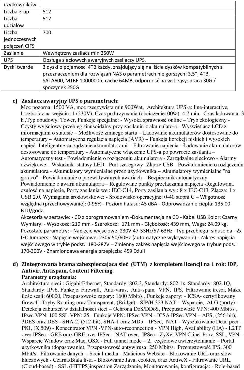 odporność na wstrząsy: praca 30G / spoczynek 250G c) Zasilacz awaryjny UPS o parametrach: Moc pozorna: 1500 VA, moc rzeczywista min 900Wat, Architektura UPS-a: line-interactive, Liczba faz na