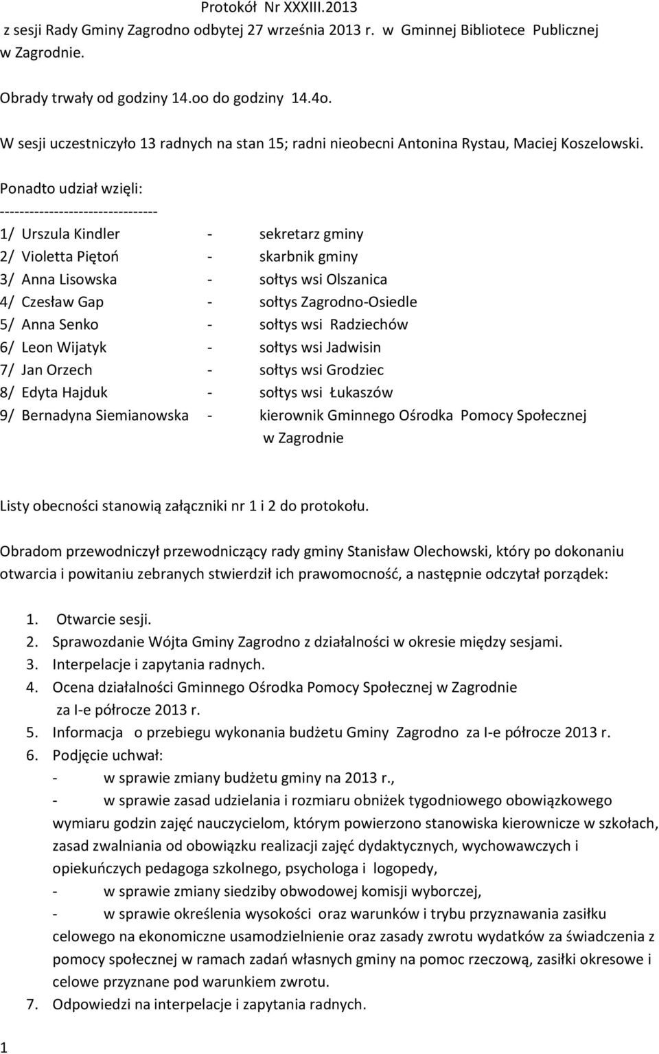 Ponadto udział wzięli: -------------------------------- 1/ Urszula Kindler - sekretarz gminy 2/ Violetta Piętoń - skarbnik gminy 3/ Anna Lisowska - sołtys wsi Olszanica 4/ Czesław Gap - sołtys