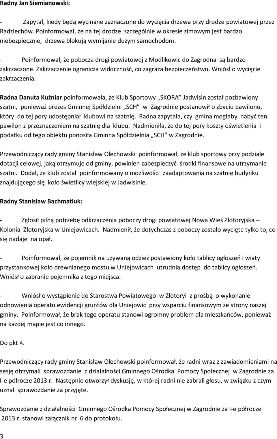 - Poinformował, że pobocza drogi powiatowej z Modlikowic do Zagrodna są bardzo zakrzaczone. Zakrzaczenie ogranicza widoczność, co zagraża bezpieczeństwu. Wniósł o wycięcie zakrzaczenia.