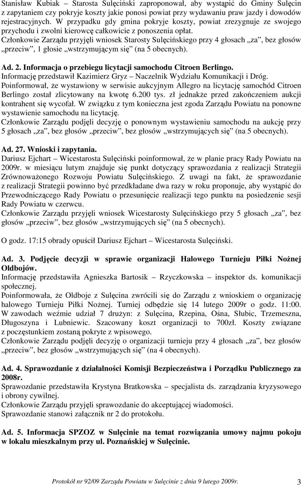 Członkowie Zarządu przyjęli wniosek Starosty Sulęcińskiego przy 4 głosach za, bez głosów przeciw, 1 głosie wstrzymującym się (na 5 obecnych). Ad. 2.