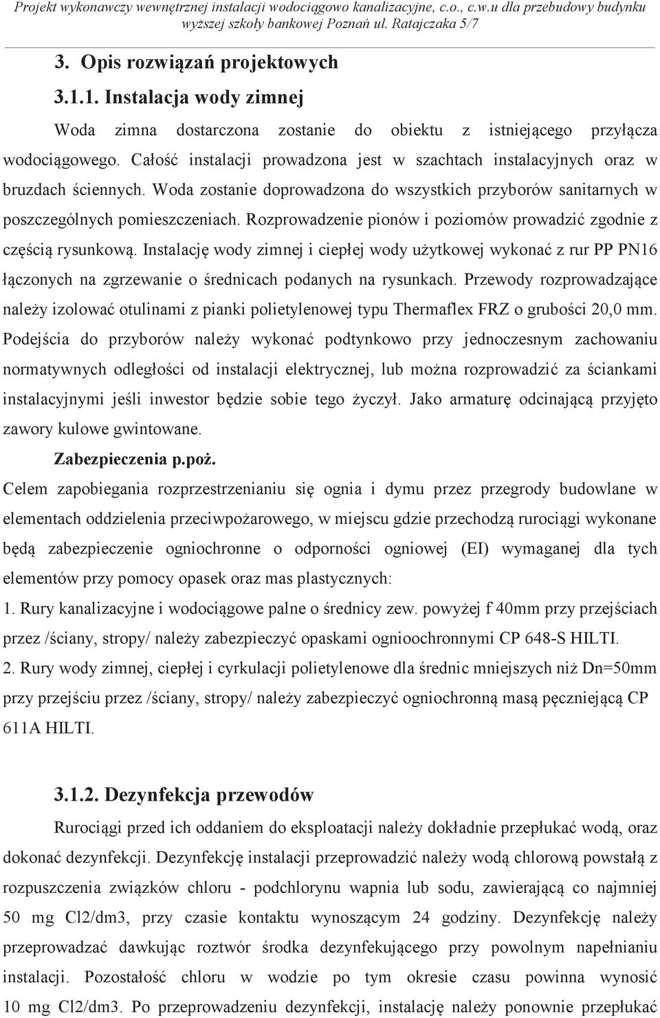 Rozprowadzenie pionów i poziomów prowadzi zgodnie z czci rysunkow. Instalacj wody zimnej i ciepłej wody uytkowej wykona z rur PP PN16 łczonych na zgrzewanie o rednicach podanych na rysunkach.