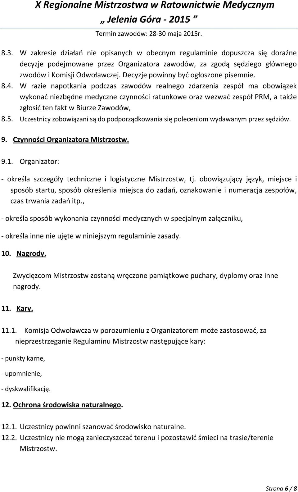 W razie napotkania podczas zawodów realnego zdarzenia zespół ma obowiązek wykonać niezbędne medyczne czynności ratunkowe oraz wezwać zespół PRM, a także zgłosić ten fakt w Biurze Zawodów, 8.5.