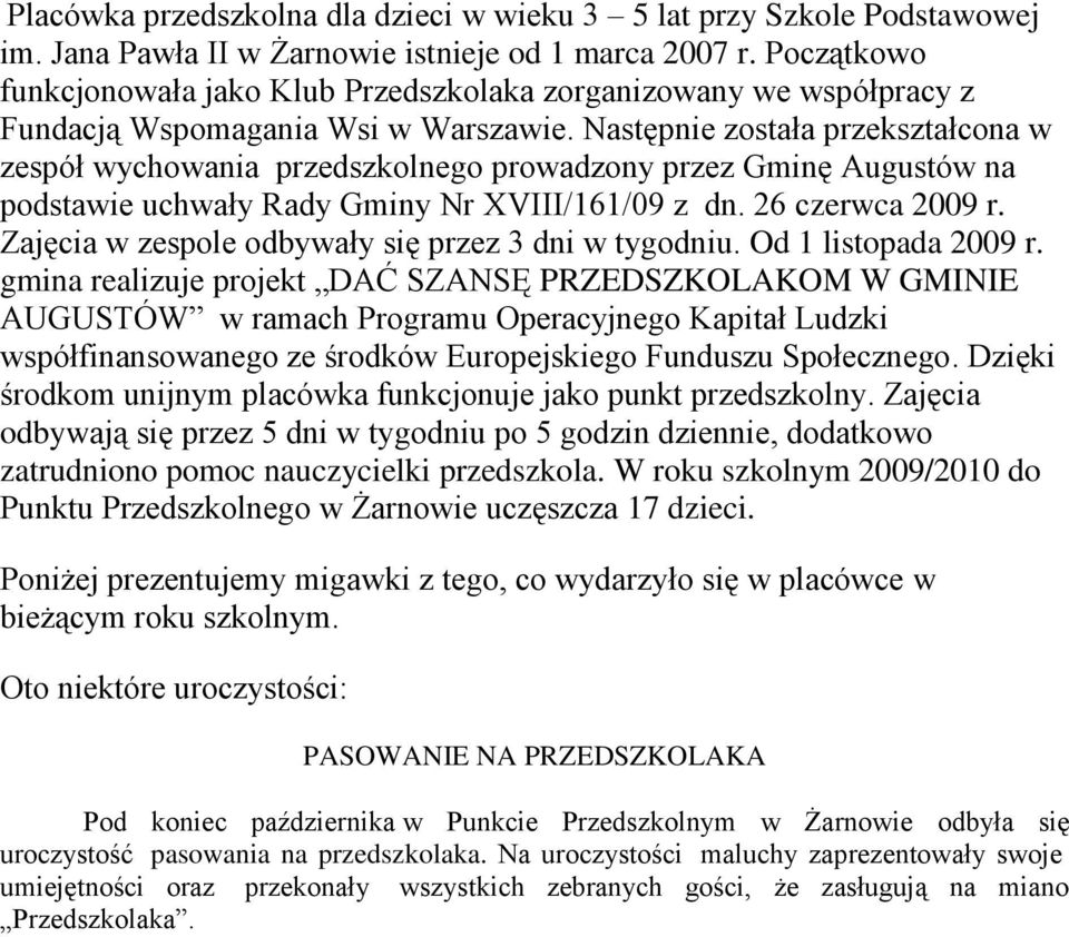 Następnie została przekształcona w zespół wychowania przedszkolnego prowadzony przez Gminę Augustów na podstawie uchwały Rady Gminy Nr XVIII/161/09 z dn. 26 czerwca 2009 r.