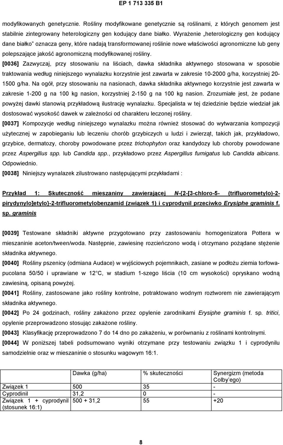 [0036] Zazwyczaj, przy stosowaniu na liściach, dawka składnika aktywnego stosowana w sposobie traktowania według niniejszego wynalazku korzystnie jest zawarta w zakresie 10-2000 g/ha, korzystniej