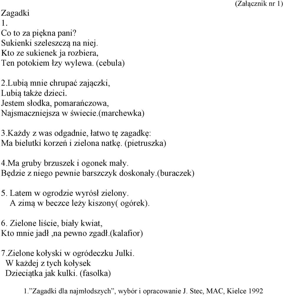 Każdy z was odgadnie, łatwo tę zagadkę: Ma bielutki korzeń i zielona natkę. (pietruszka) 4.Ma gruby brzuszek i ogonek mały. Będzie z niego pewnie barszczyk doskonały.(buraczek) 5.