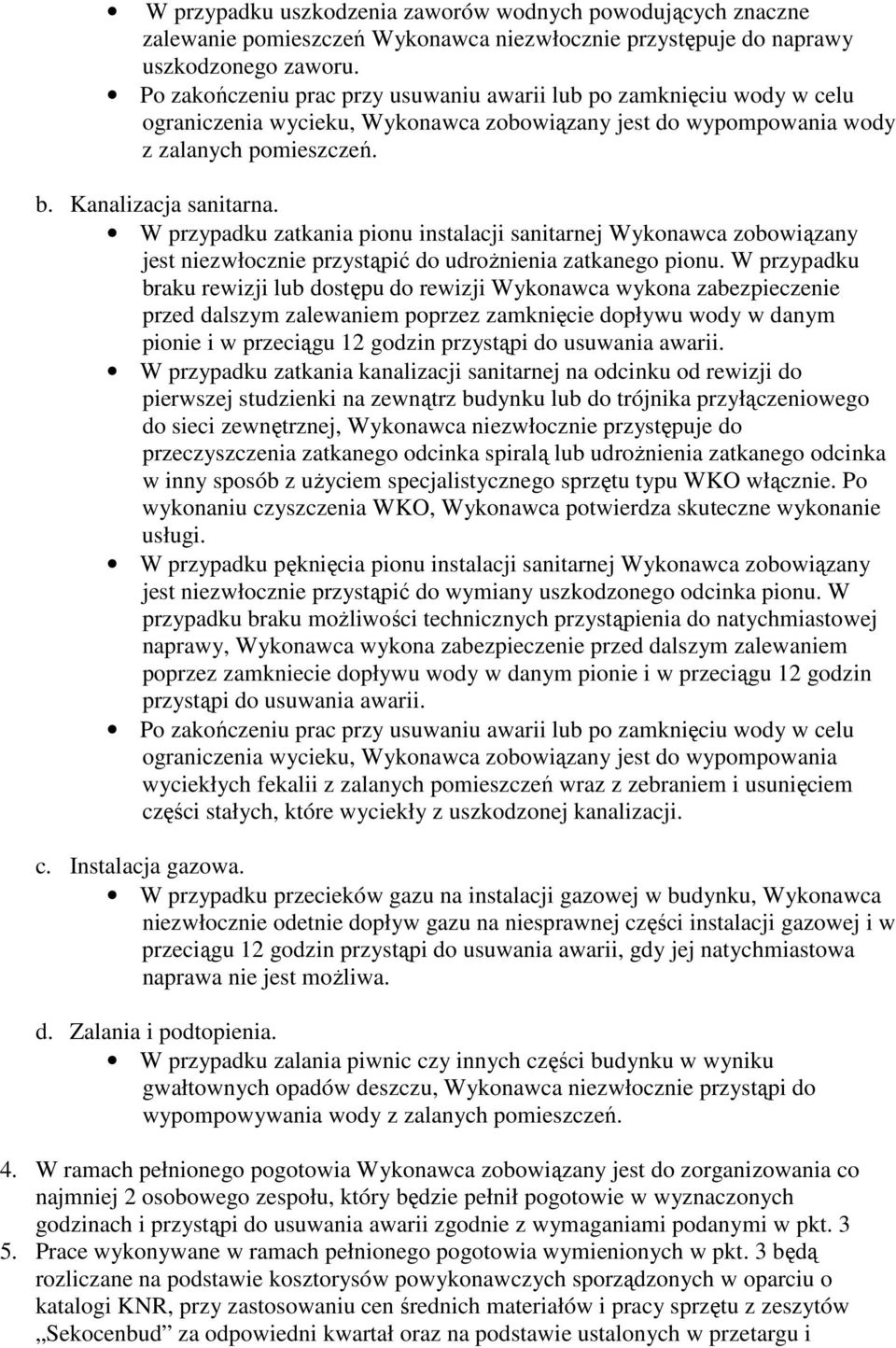 W przypadku zatkania pionu instalacji sanitarnej Wykonawca zobowiązany jest niezwłocznie przystąpić do udrożnienia zatkanego pionu.