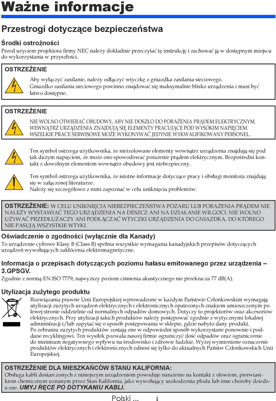 Gniazdko zasilania sieciowego powinno znajdować się maksymalnie blisko urządzenia i musi być łatwo dostępne. OSTRZEŻENIE NIE WOLNO OTWIERAĆ OBUDOWY, ABY NIE DOSZŁO DO PORAŻENIA PRĄDEM ELEKTRYCZNYM.