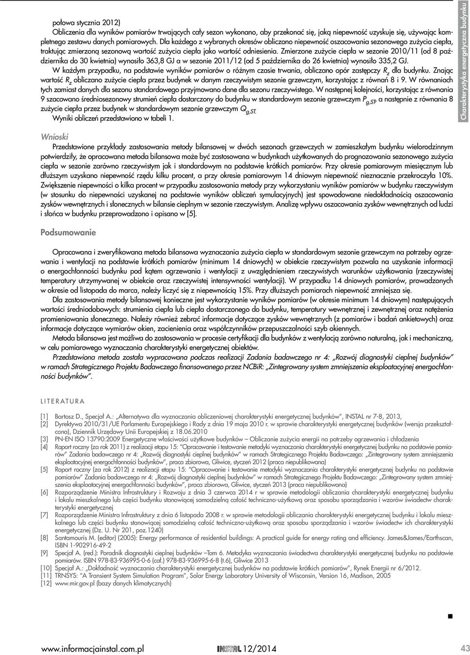 Zmierzone zużycie ciepła w sezonie 2010/11 (od 8 października do 30 kwietnia) wynosiło 363,8 GJ a w sezonie 2011/12 (od 5 października do 26 kwietnia) wynosiło 335,2 GJ.