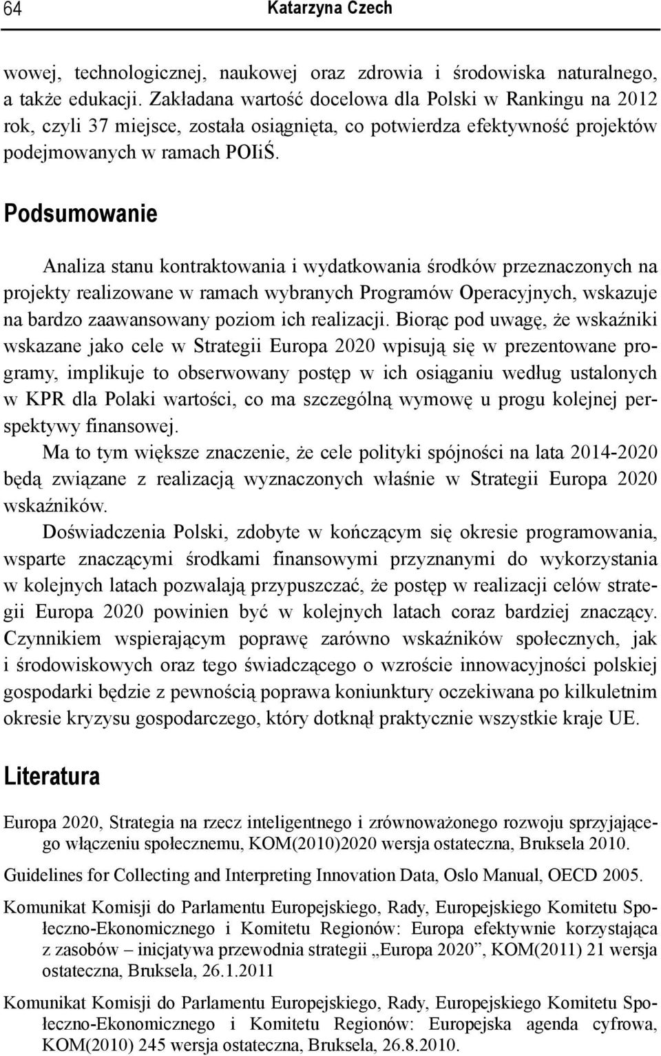 Podsumowanie Analiza stanu kontraktowania i wydatkowania środków przeznaczonych na projekty realizowane w ramach wybranych Programów Operacyjnych, wskazuje na bardzo zaawansowany poziom ich