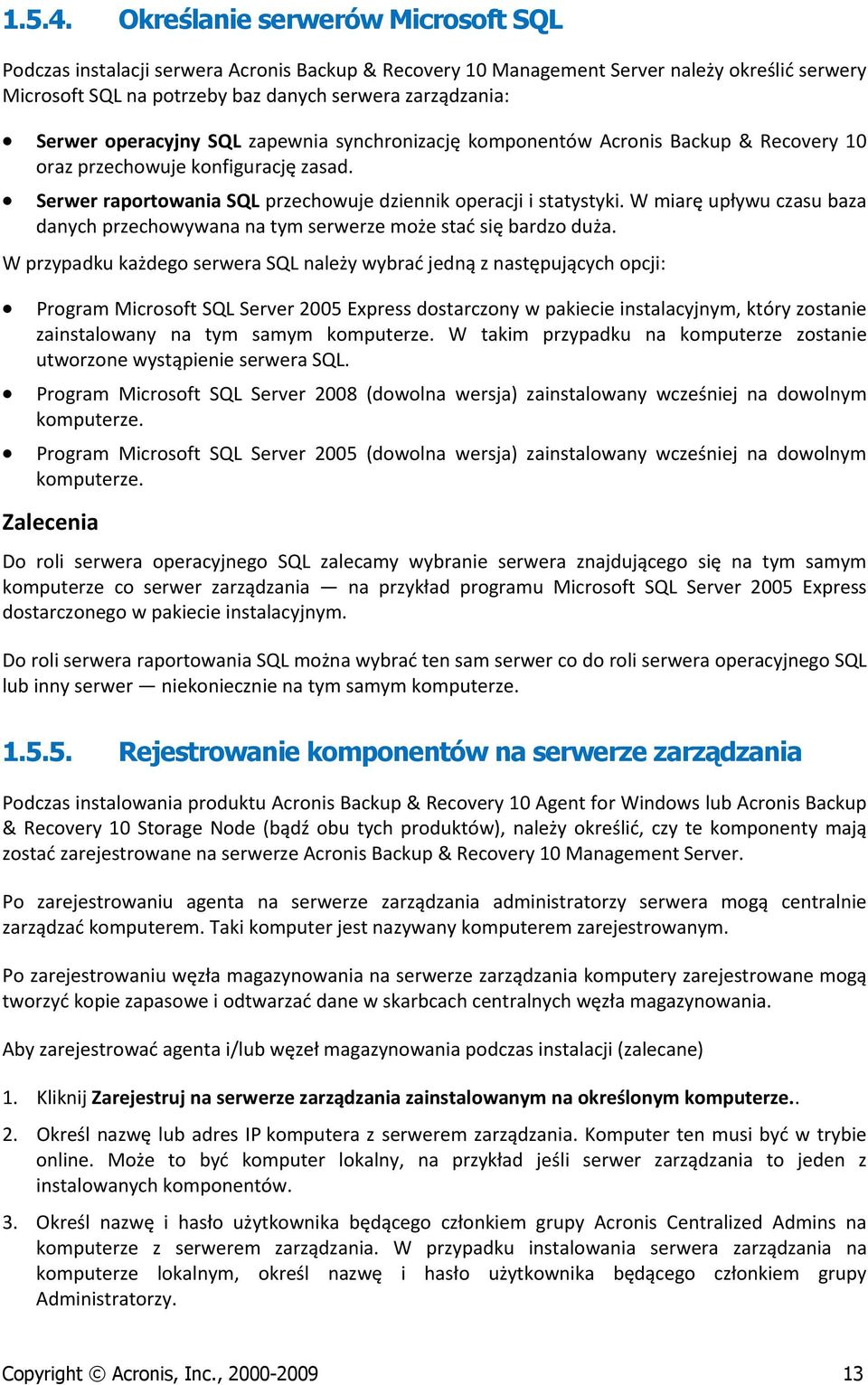 operacyjny SQL zapewnia synchronizację komponentów Acronis Backup & Recovery 10 oraz przechowuje konfigurację zasad. Serwer raportowania SQL przechowuje dziennik operacji i statystyki.