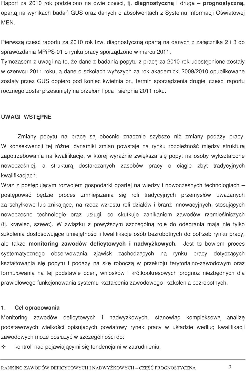 Tymczasem z uwagi na to, e dane z badania popytu z prac za 2010 rok udostpnione zostały w czerwcu 2011 roku, a dane o szkołach wyszych za rok akademicki 2009/2010 opublikowane zostały przez GUS