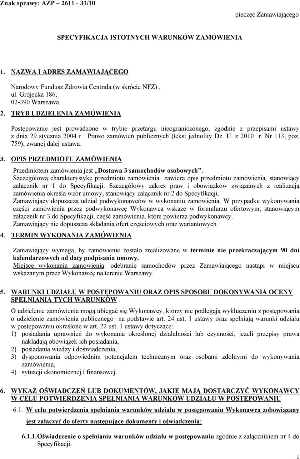 Prawo zamówień publicznych (tekst jednolity Dz. U. z 2010 r. Nr 113, poz. 759), zwanej dalej ustawą. 3. OPIS PRZEDMIOTU ZAMÓWIENIA Przedmiotem zamówienia jest Dostawa 3 samochodów osobowych.