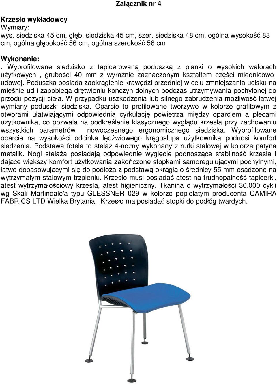 Poduszka posiada zaokrglenie krawdzi przedniej w celu zmniejszania ucisku na minie ud i zapobiega drtwieniu koczyn dolnych podczas utrzymywania pochylonej do przodu pozycji ciała.