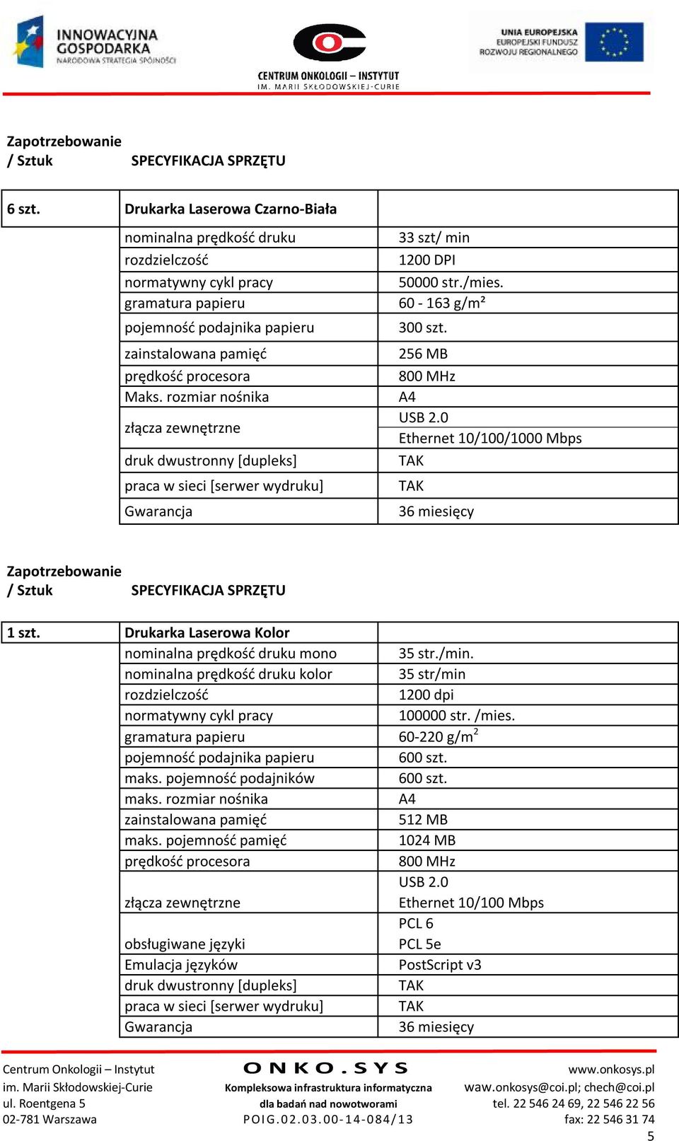 rozmiar nośnika złącza zewnętrzne druk dwustronny [dupleks] praca w sieci [serwer wydruku] Gwarancja 33 szt/ min 1200 DPI 50000 str./mies. 60-163 g/m² 300 szt. 256 MB 800 MHz A4 USB 2.