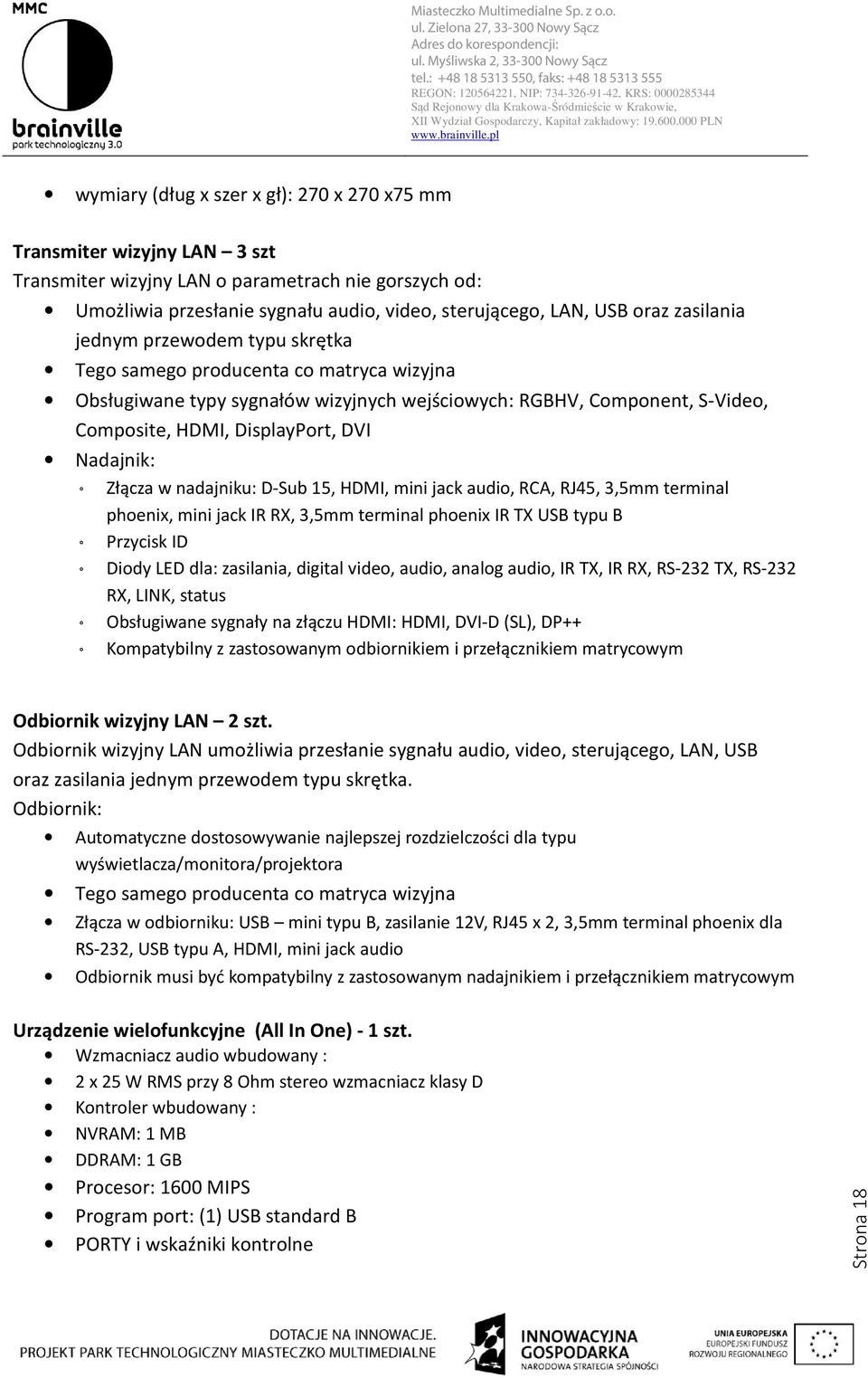 Nadajnik: Złącza w nadajniku: D-Sub 15, HDMI, mini jack audio, RCA, RJ45, 3,5mm terminal phoenix, mini jack IR RX, 3,5mm terminal phoenix IR TX USB typu B Przycisk ID Diody LED dla: zasilania,