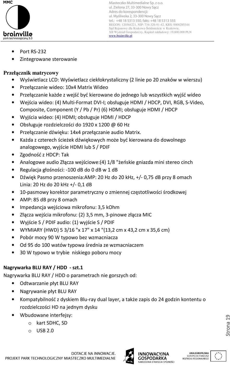 / HDCP Wyjścia wideo: (4) HDMI; obsługuje HDMI / HDCP Obsługuje rozdzielczości do 1920 x 1200 @ 60 Hz Przełączanie dźwięku: 14x4 przełączanie audio Matrix.