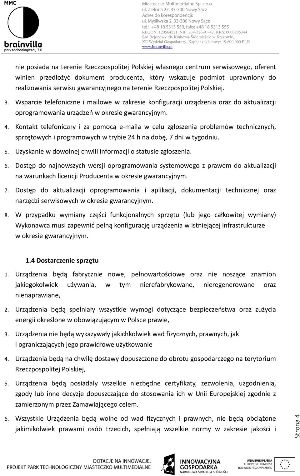 Kontakt telefoniczny i za pomocą e-maila w celu zgłoszenia problemów technicznych, sprzętowych i programowych w trybie 24 h na dobę, 7 dni w tygodniu. 5.