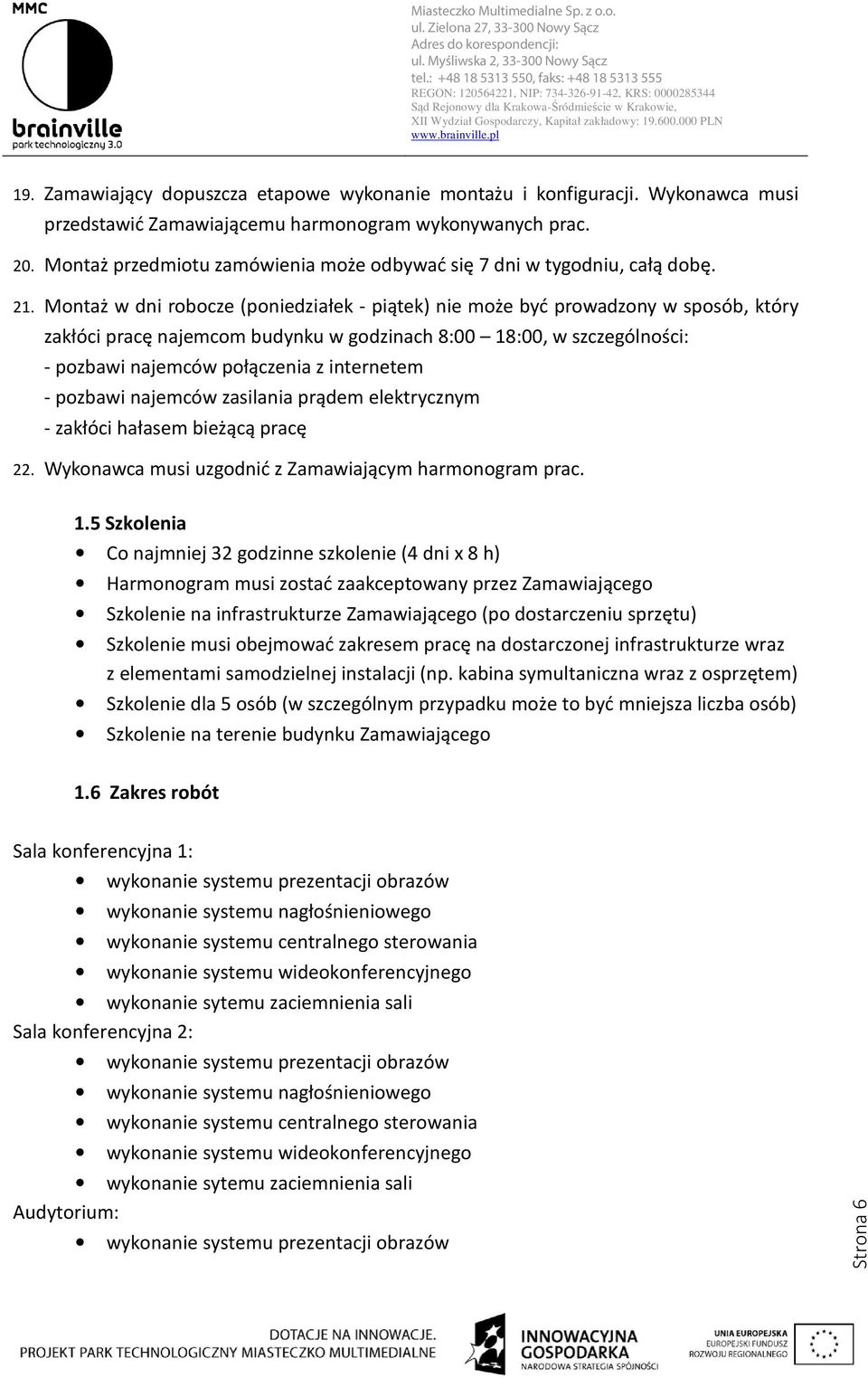 Montaż w dni robocze (poniedziałek - piątek) nie może być prowadzony w sposób, który zakłóci pracę najemcom budynku w godzinach 8:00 18:00, w szczególności: - pozbawi najemców połączenia z internetem