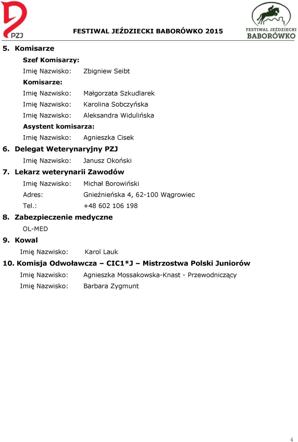 Lekarz weterynarii Zawodów Imię Nazwisko: Michał Borowiński Adres: Gnieźnieńska 4, 62-100 Wągrowiec Tel.: +48 602 106 198 8. Zabezpieczenie medyczne OL-MED 9.