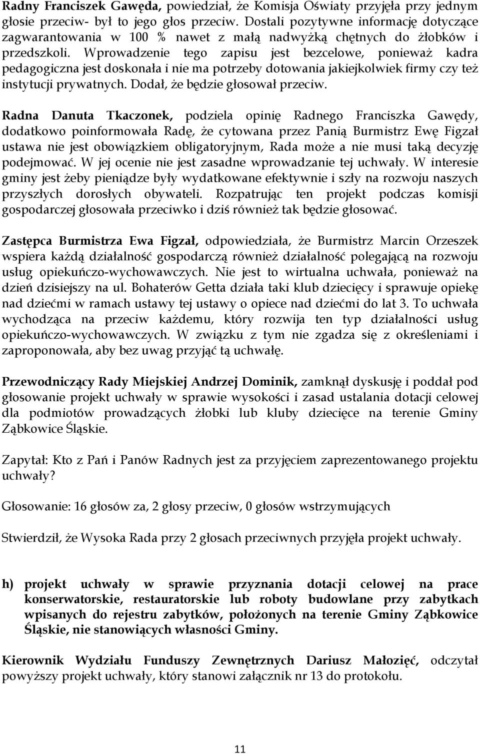 Wprowadzenie tego zapisu jest bezcelowe, ponieważ kadra pedagogiczna jest doskonała i nie ma potrzeby dotowania jakiejkolwiek firmy czy też instytucji prywatnych. Dodał, że będzie głosował przeciw.