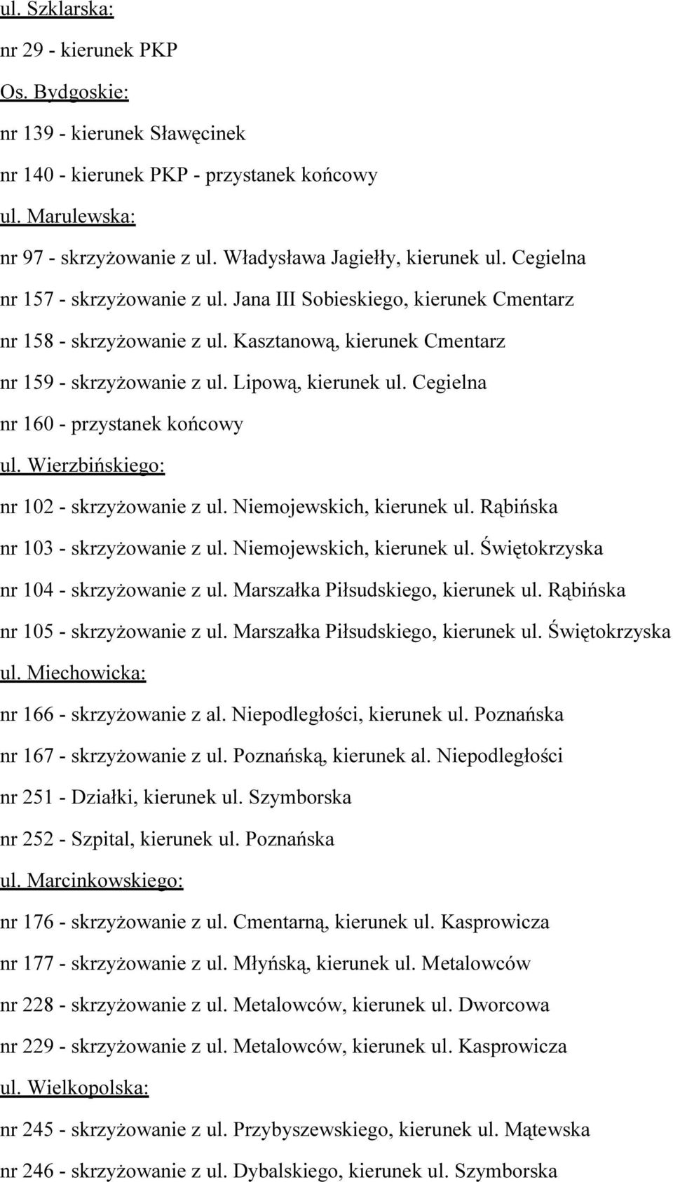 Cegielna nr 160 - przystanek końcowy ul. Wierzbińskiego: nr 102 - skrzyżowanie z ul. Niemojewskich, kierunek ul. Rąbińska nr 103 - skrzyżowanie z ul. Niemojewskich, kierunek ul. Świętokrzyska nr 104 - skrzyżowanie z ul.