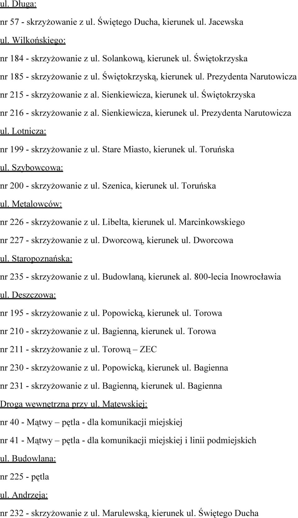 Lotnicza: nr 199 - skrzyżowanie z ul. Stare Miasto, kierunek ul. Toruńska ul. Szybowcowa: nr 200 - skrzyżowanie z ul. Szenica, kierunek ul. Toruńska ul. Metalowców: nr 226 - skrzyżowanie z ul.