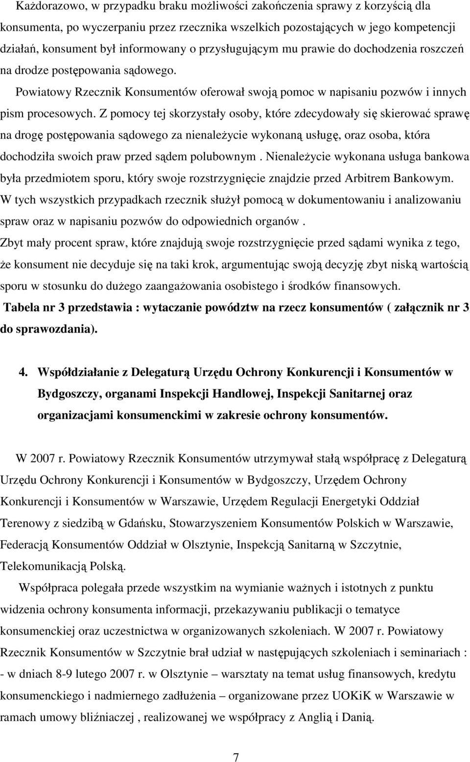 Z pomocy tej skorzystały osoby, które zdecydowały się skierować sprawę na drogę postępowania sądowego za nienależycie wykonaną usługę, oraz osoba, która dochodziła swoich praw przed sądem polubownym.