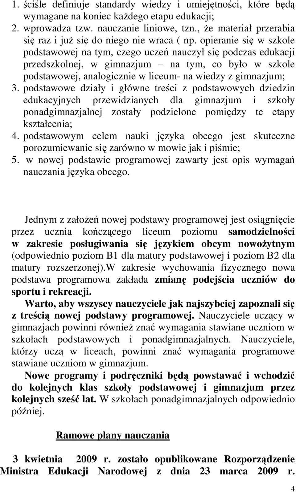 opieranie się w szkole podstawowej na tym, czego uczeń nauczył się podczas edukacji przedszkolnej, w gimnazjum na tym, co było w szkole podstawowej, analogicznie w liceum- na wiedzy z gimnazjum; 3.