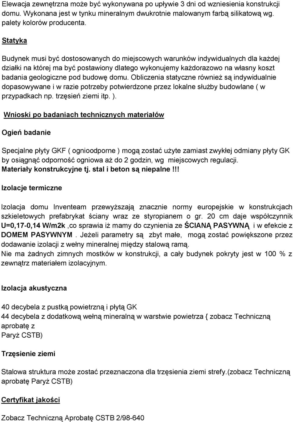 budowę domu. Obliczenia statyczne również są indywidualnie dopasowywane i w razie potrzeby potwierdzone przez lokalne służby budowlane ( w przypadkach np. trzęsień ziemi itp. ).