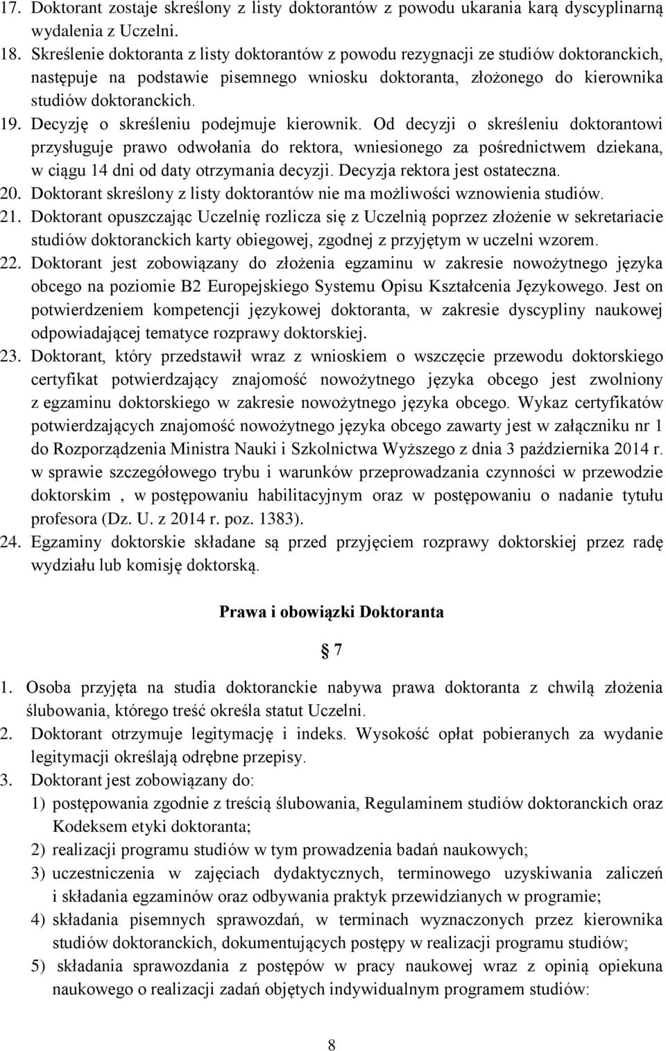 Decyzję o skreśleniu podejmuje kierownik. Od decyzji o skreśleniu doktorantowi przysługuje prawo odwołania do rektora, wniesionego za pośrednictwem dziekana, w ciągu 14 dni od daty otrzymania decyzji.