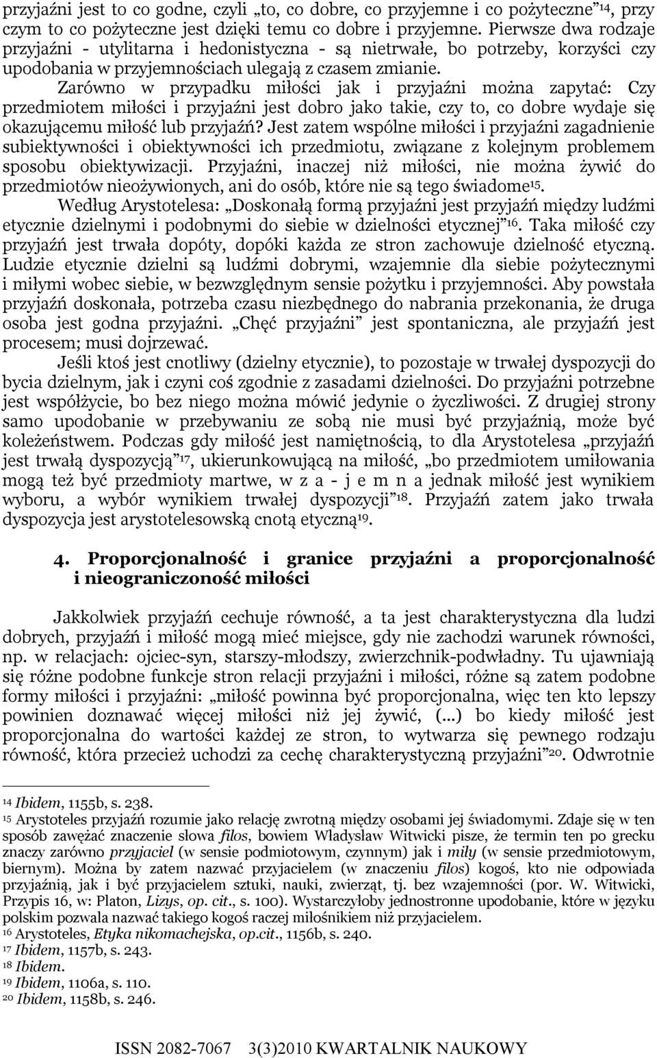 Zarówno w przypadku miłości jak i przyjaźni można zapytać: Czy przedmiotem miłości i przyjaźni jest dobro jako takie, czy to, co dobre wydaje się okazującemu miłość lub przyjaźń?