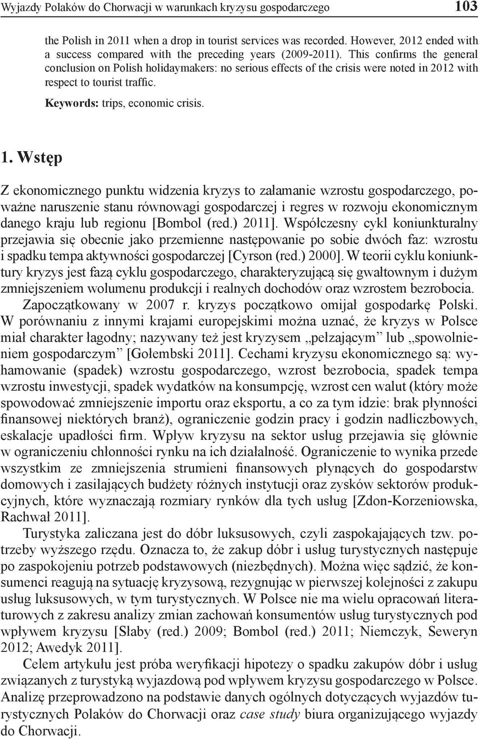 This confirms the general conclusion on Polish holidaymakers: no serious effects of the crisis were noted in 2012 with respect to tourist traffic. Keywords: trips, economic crisis. 1.