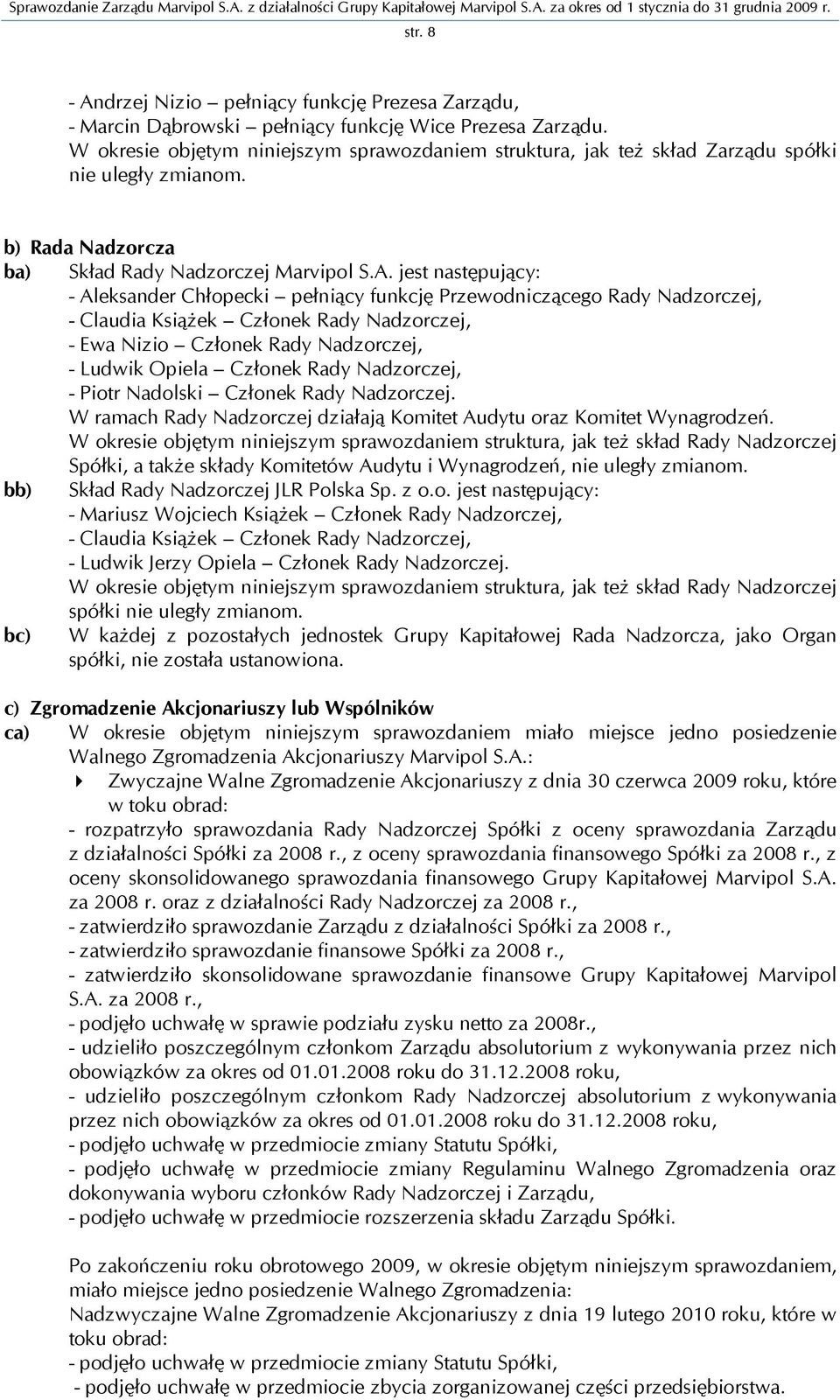 jest następujący: - Aleksander Chłopecki pełniący funkcję Przewodniczącego Rady Nadzorczej, - Claudia Książek Członek Rady Nadzorczej, - Ewa Nizio Członek Rady Nadzorczej, - Ludwik Opiela Członek