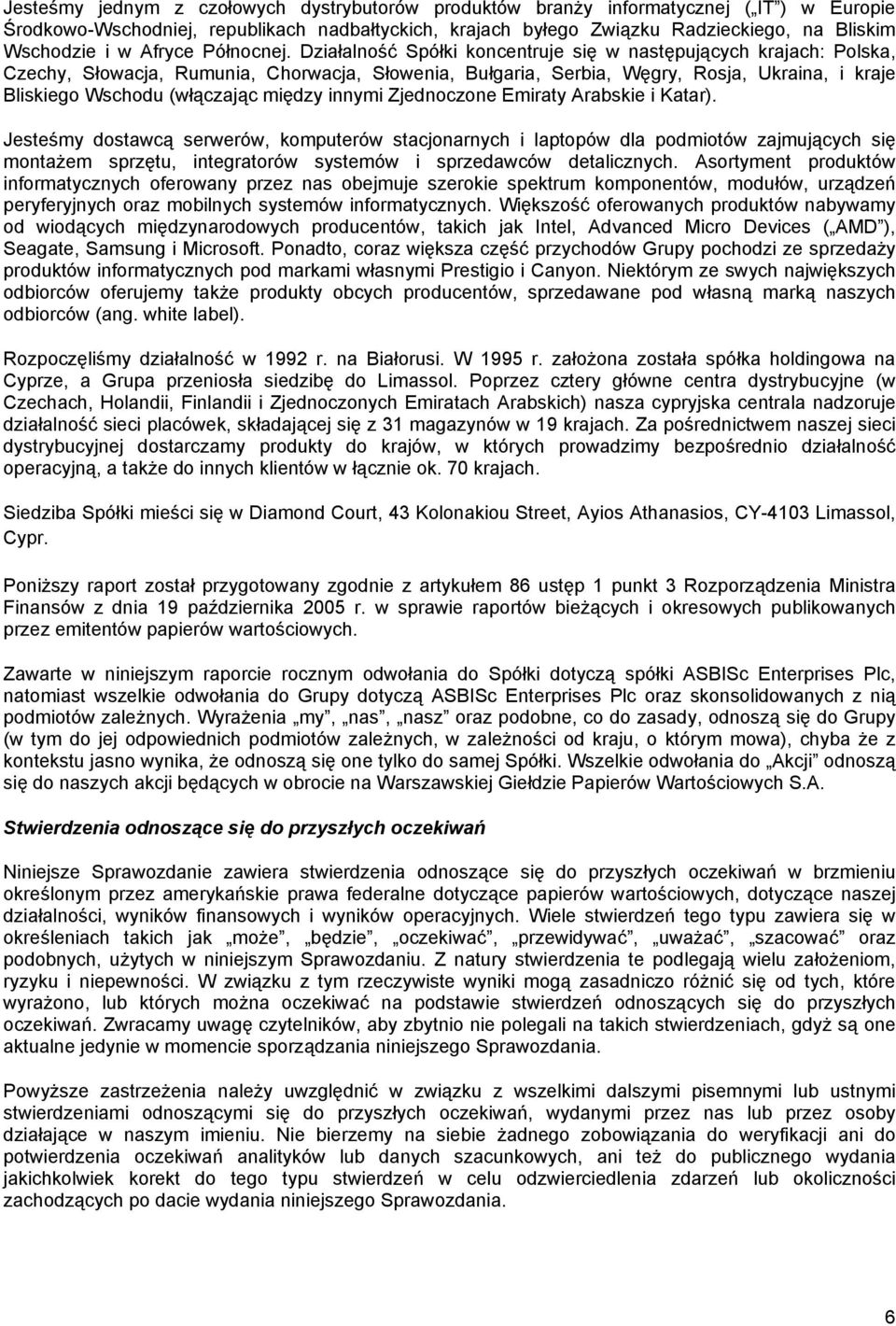 Działalność Spółki koncentruje się w następujących krajach: Polska, Czechy, Słowacja, Rumunia, Chorwacja, Słowenia, Bułgaria, Serbia, Węgry, Rosja, Ukraina, i kraje Bliskiego Wschodu (włączając