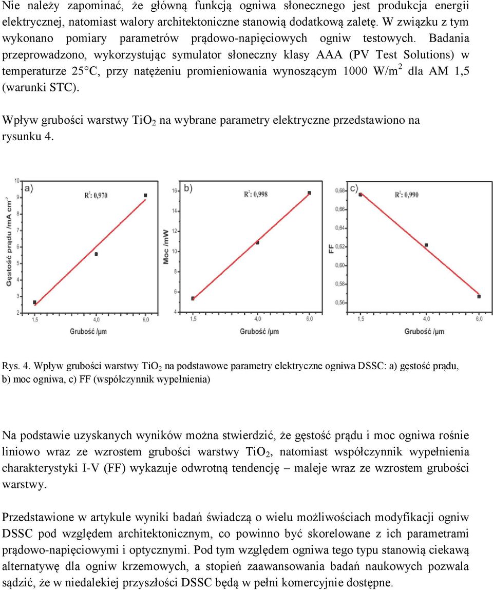 Badania przeprowadzono, wykorzystując symulator słoneczny klasy AAA (PV Test Solutions) w temperaturze 25 C, przy natężeniu promieniowania wynoszącym 1000 W/m 2 dla AM 1,5 (warunki STC).