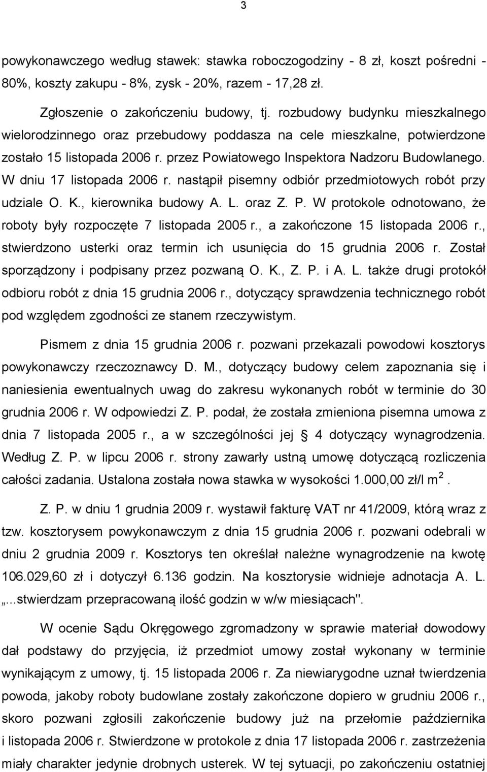 W dniu 17 listopada 2006 r. nastąpił pisemny odbiór przedmiotowych robót przy udziale O. K., kierownika budowy A. L. oraz Z. P. W protokole odnotowano, że roboty były rozpoczęte 7 listopada 2005 r.