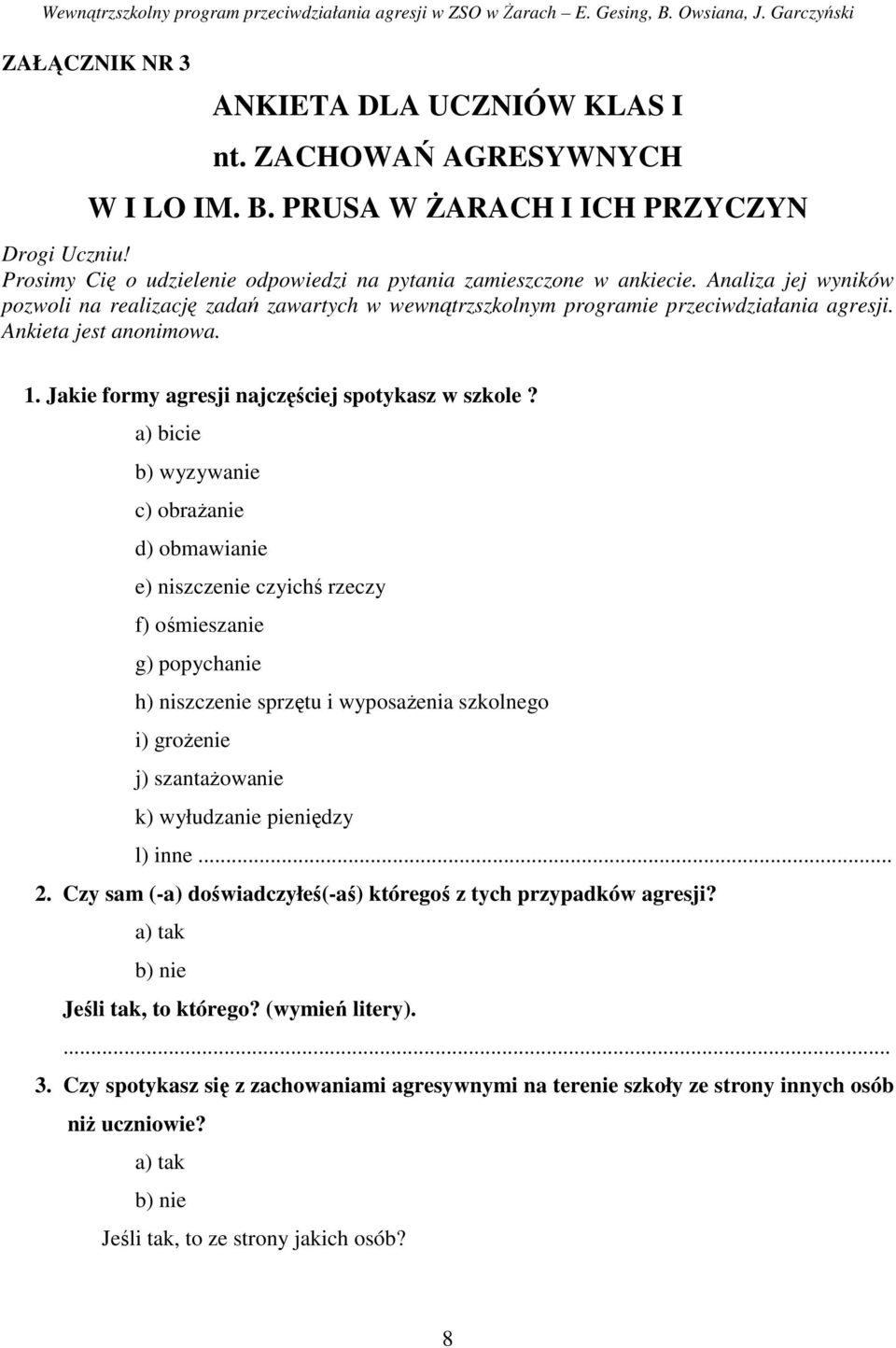 a) bicie b) wyzywanie c) obrażanie d) obmawianie e) niszczenie czyichś rzeczy f) ośmieszanie g) popychanie h) niszczenie sprzętu i wyposażenia szkolnego i) grożenie j) szantażowanie k) wyłudzanie