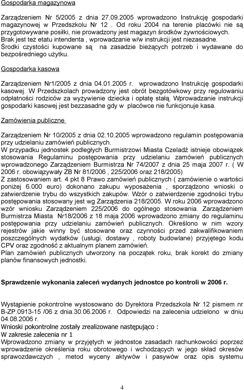 Środki czystości kupowane są na zasadzie bieżących potrzeb i wydawane do bezpośredniego użytku. Gospodarka kasowa Zarządzeniem Nr1/2005 z dnia 04.01.2005 r. wprowadzono Instrukcję gospodarki kasowej.