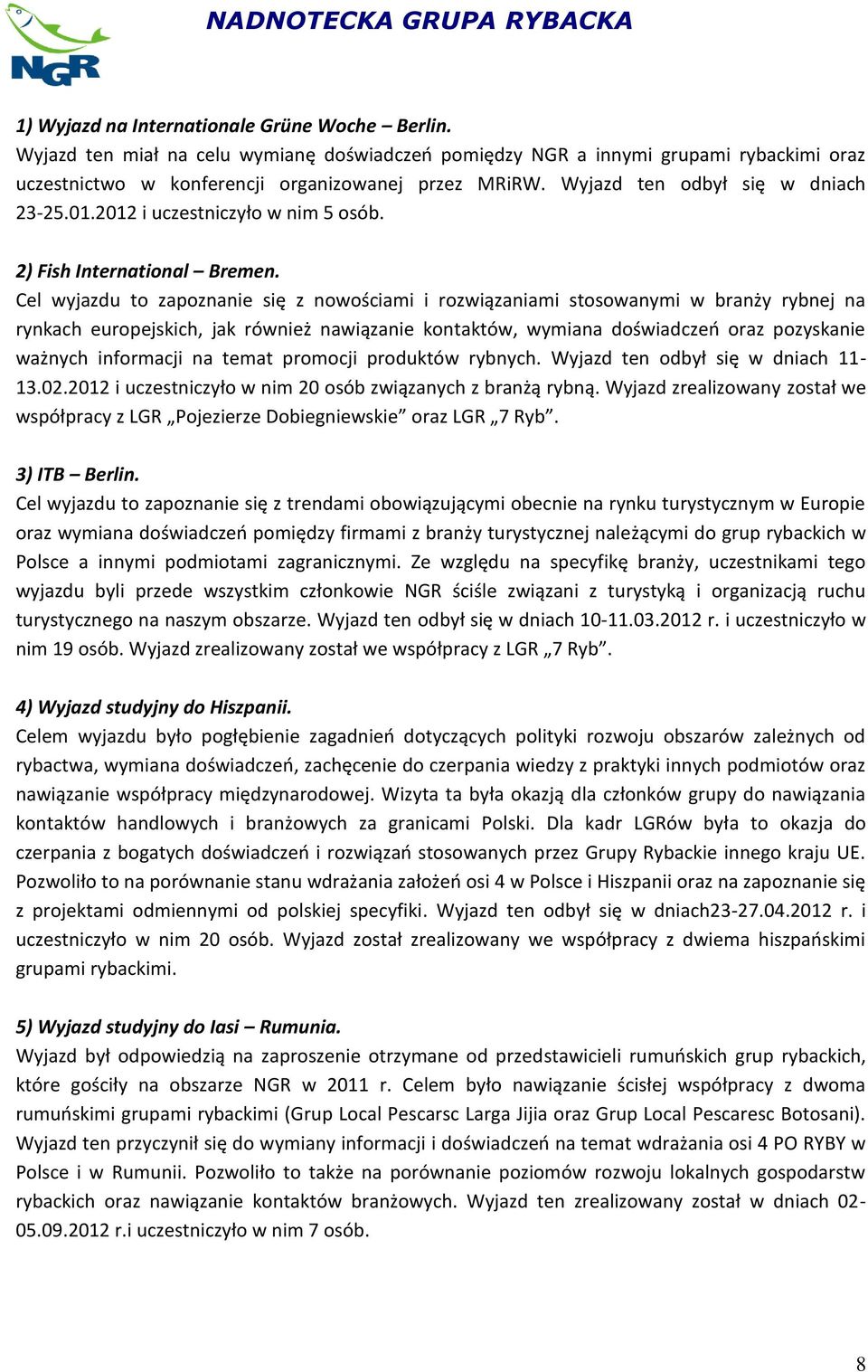 Cel wyjazdu to zapoznanie się z nowościami i rozwiązaniami stosowanymi w branży rybnej na rynkach europejskich, jak również nawiązanie kontaktów, wymiana doświadczeń oraz pozyskanie ważnych