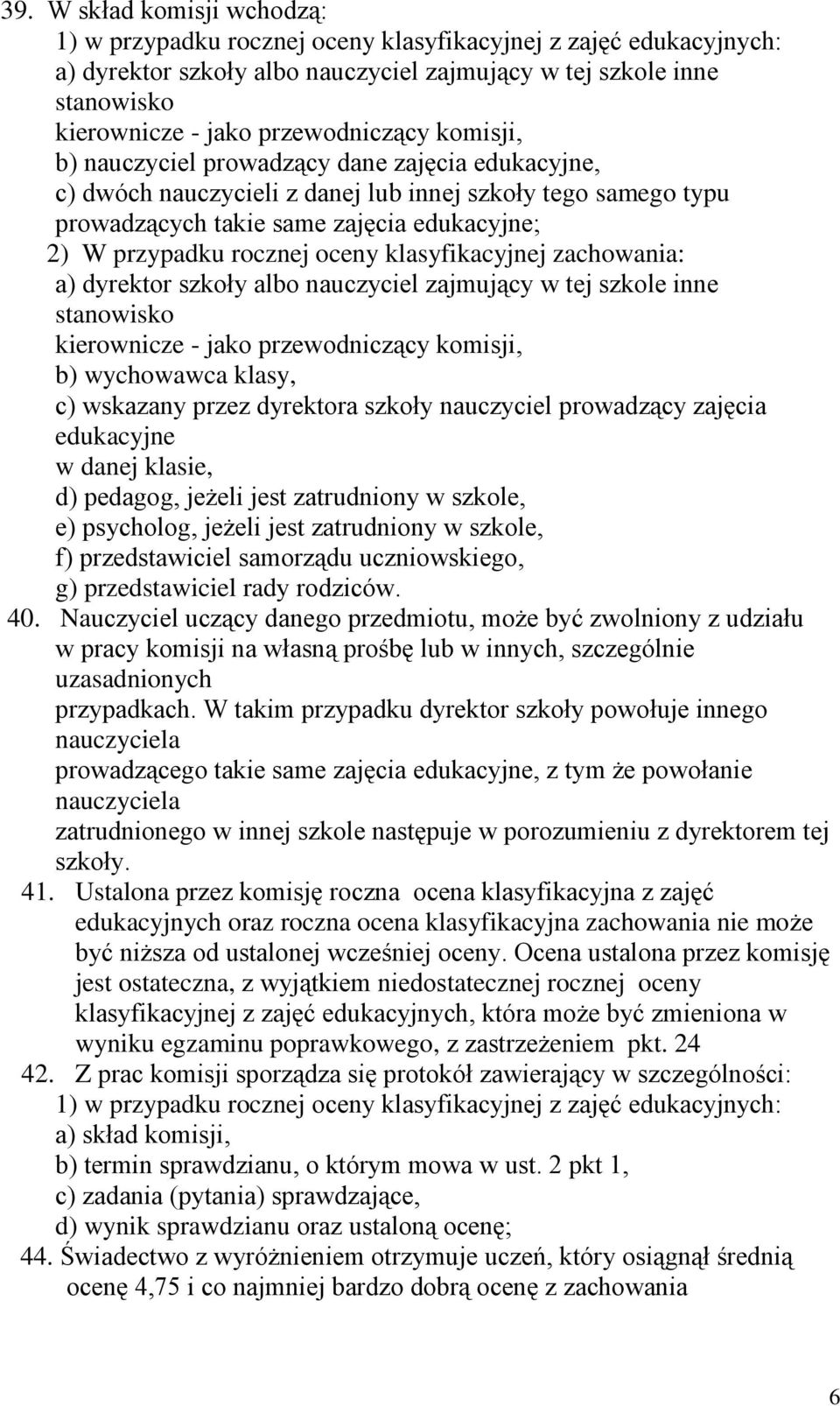 rocznej oceny klasyfikacyjnej zachowania: a) dyrektor szkoły albo nauczyciel zajmujący w tej szkole inne stanowisko kierownicze - jako przewodniczący komisji, b) wychowawca klasy, c) wskazany przez