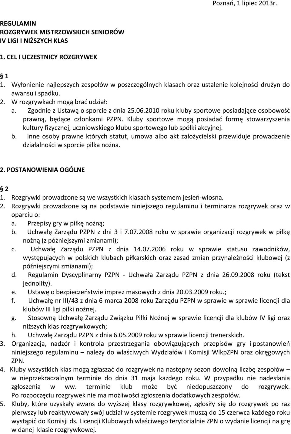 2010 roku kluby sportowe posiadające osobowość prawną, będące członkami PZPN. Kluby sportowe mogą posiadać formę stowarzyszenia kultury fizycznej, uczniowskiego klubu sportowego lub spółki akcyjnej.