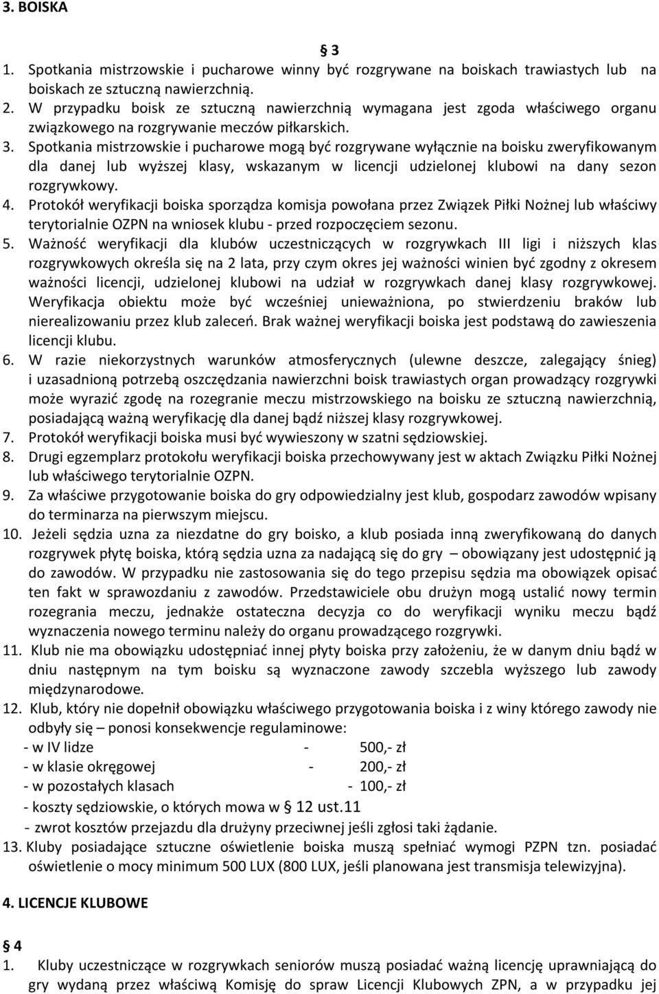 Spotkania mistrzowskie i pucharowe mogą być rozgrywane wyłącznie na boisku zweryfikowanym dla danej lub wyższej klasy, wskazanym w licencji udzielonej klubowi na dany sezon rozgrywkowy. 4.