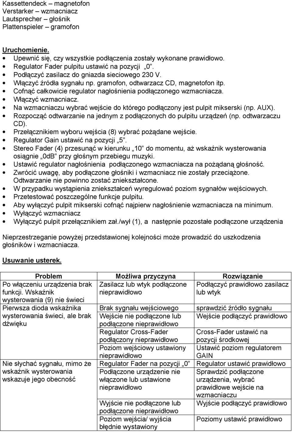 Cofnąć całkowicie regulator nagłośnienia podłączonego wzmacniacza. Włączyć wzmacniacz. Na wzmacniaczu wybrać wejście do którego podłączony jest pulpit mikserski (np. AUX).