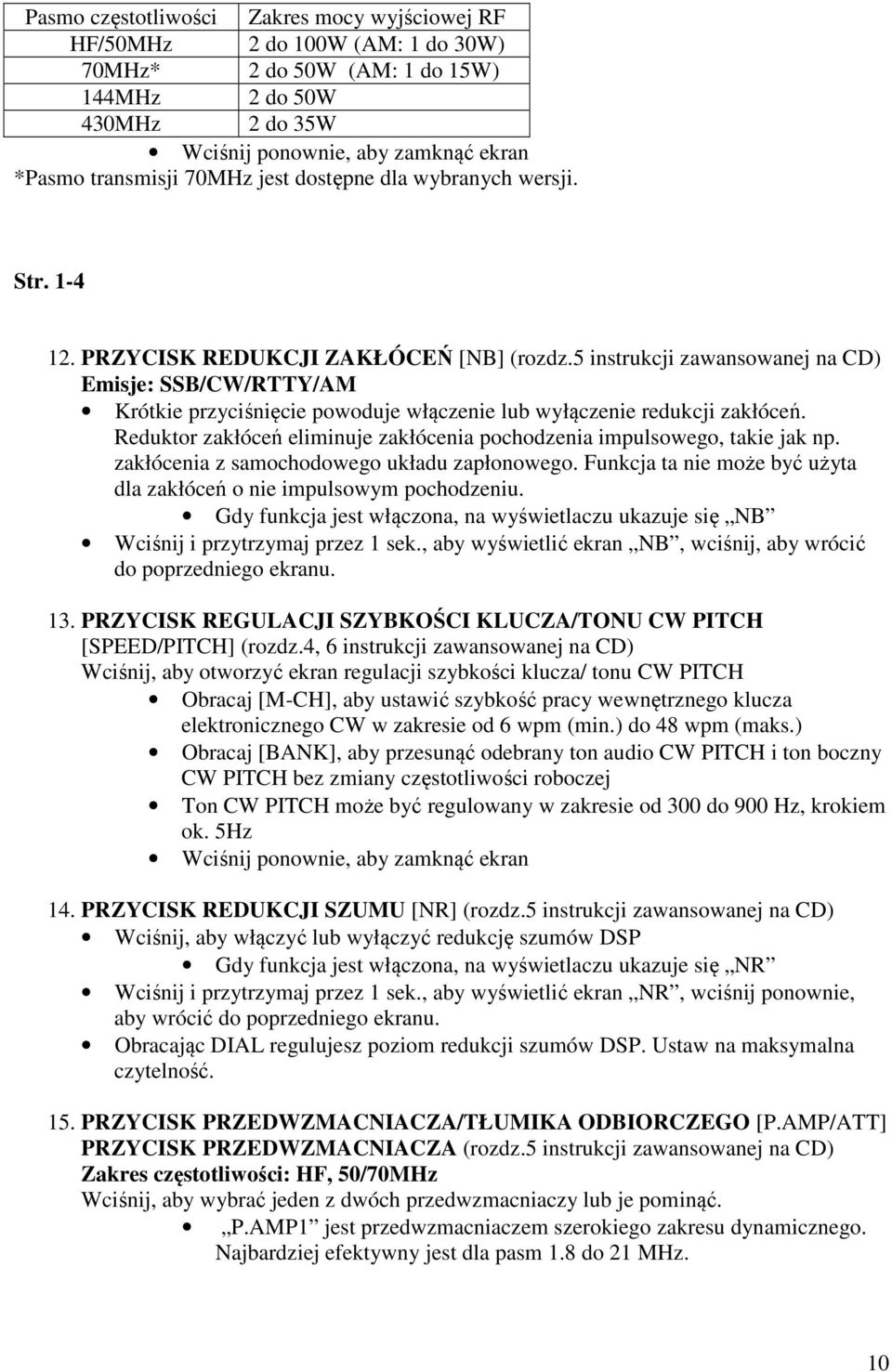 5 instrukcji zawansowanej na CD) Emisje: SSB/CW/RTTY/AM Krótkie przyciśnięcie powoduje włączenie lub wyłączenie redukcji zakłóceń.