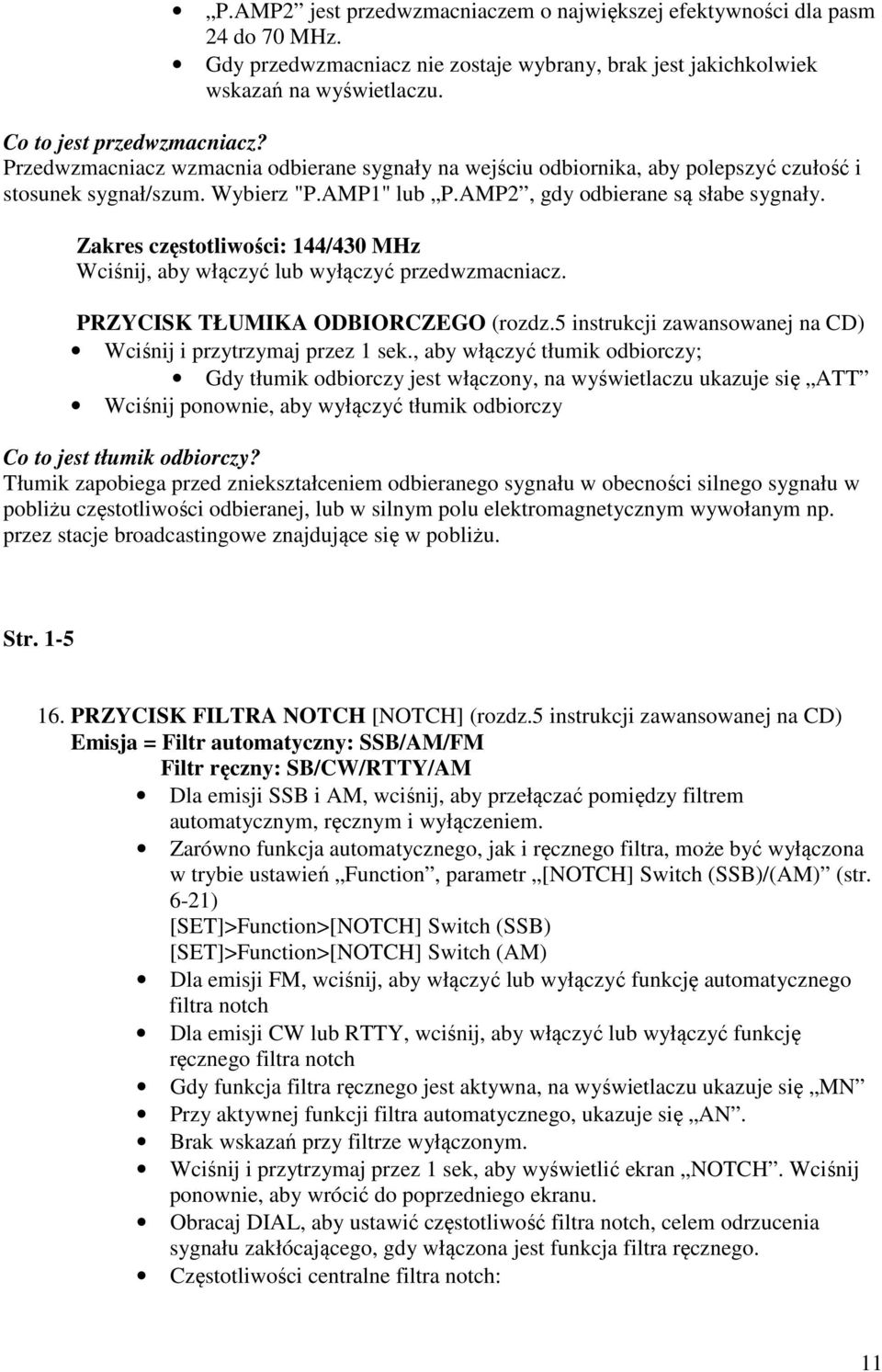 Zakres częstotliwości: 144/430 MHz Wciśnij, aby włączyć lub wyłączyć przedwzmacniacz. PRZYCISK TŁUMIKA ODBIORCZEGO (rozdz.5 instrukcji zawansowanej na CD) Wciśnij i przytrzymaj przez 1 sek.